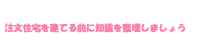 注文住宅を建てる前に知識を整理しましょう